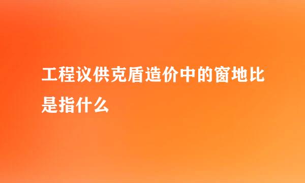 工程议供克盾造价中的窗地比是指什么