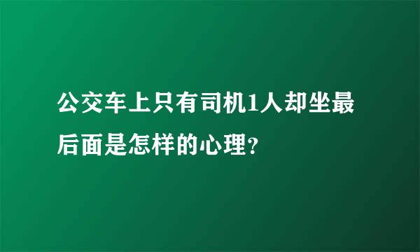 公交车上只有司机1人却坐最后面是怎样的心理？