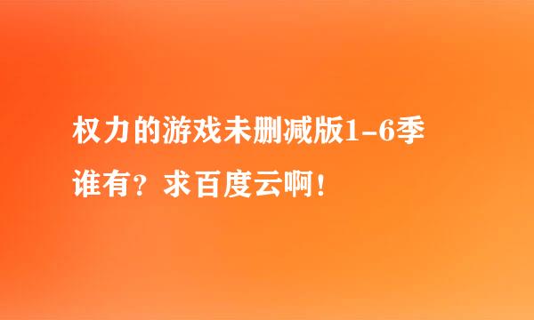 权力的游戏未删减版1-6季 谁有？求百度云啊！