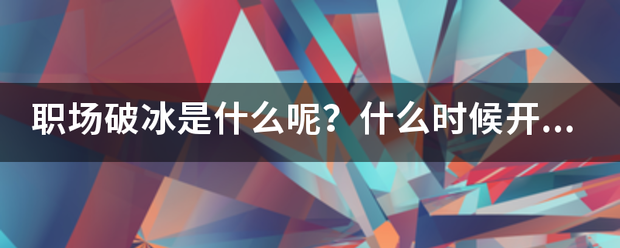 职场破冰是什么呢？什么时候果开始流行的？
