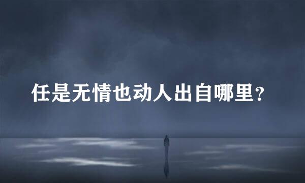 任是无情也动人出自哪里？