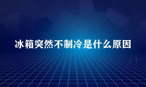冰箱突然不制冷是什么原因