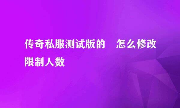 传奇私服测试版的 怎么修改限制人数