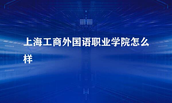 上海工商外国语职业学院怎么样