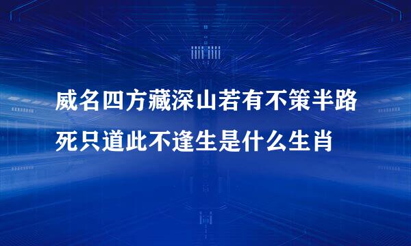 威名四方藏深山若有不策半路死只道此不逢生是什么生肖