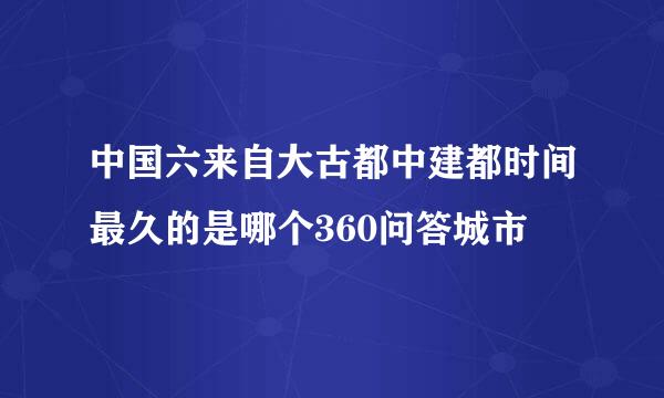 中国六来自大古都中建都时间最久的是哪个360问答城市