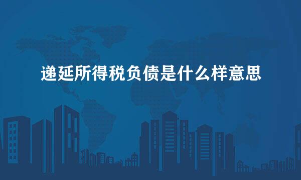 递延所得税负债是什么样意思