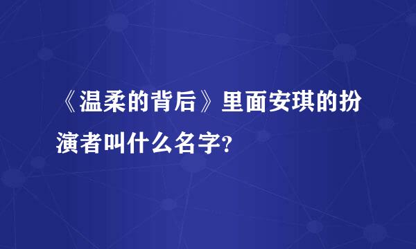 《温柔的背后》里面安琪的扮演者叫什么名字？