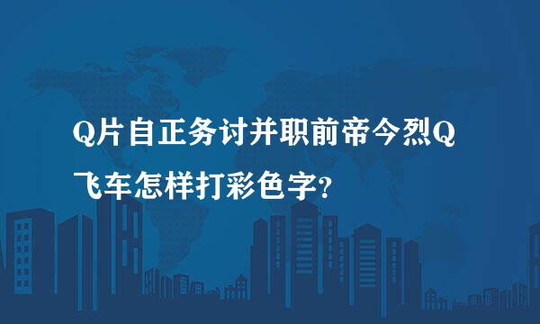 Q片自正务讨并职前帝今烈Q飞车怎样打彩色字？