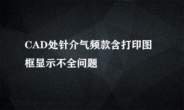 CAD处针介气频款含打印图框显示不全问题