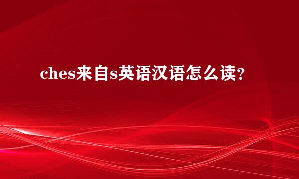 ches来自s英语汉语怎么读？