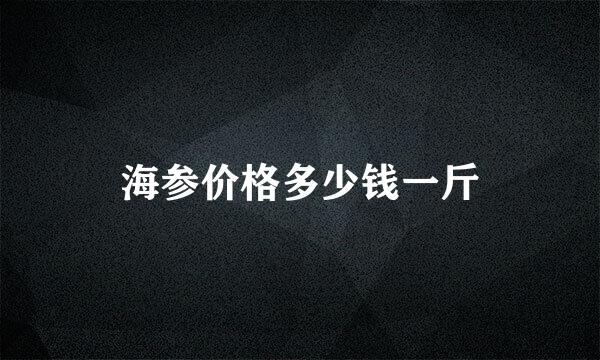 海参价格多少钱一斤
