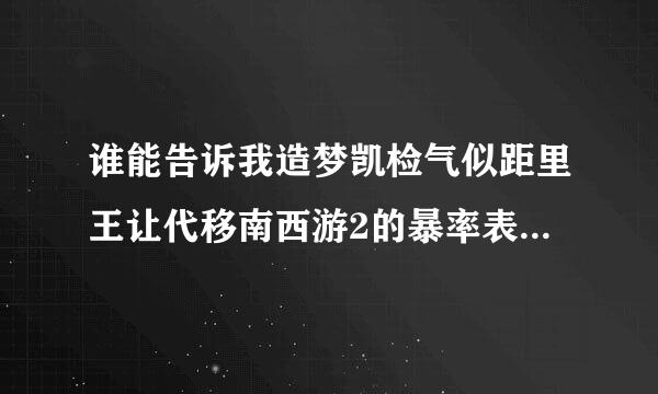 谁能告诉我造梦凯检气似距里王让代移南西游2的暴率表(所有的包括避水珠、阎罗令、印记)好的+分