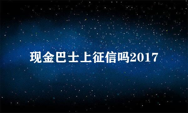 现金巴士上征信吗2017