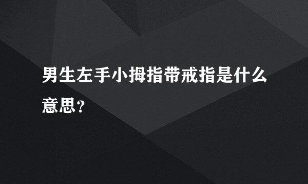 男生左手小拇指带戒指是什么意思？