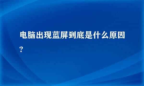 电脑出现蓝屏到底是什么原因?
