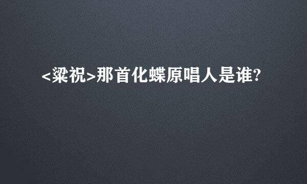 <粱祝>那首化蝶原唱人是谁?