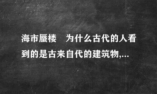 海市蜃楼 为什么古代的人看到的是古来自代的建筑物,而现360问答代人看到的确是现代的建筑物