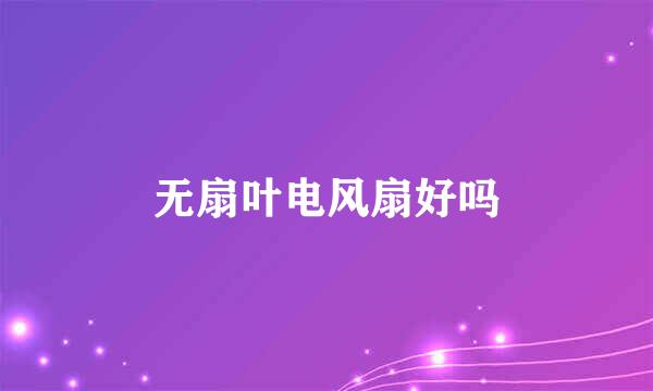 无扇叶电风扇好吗