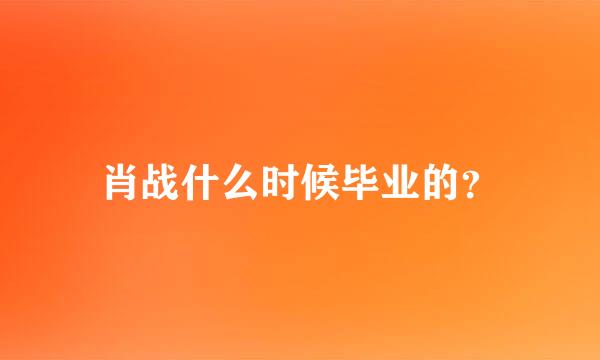 肖战什么时候毕业的？
