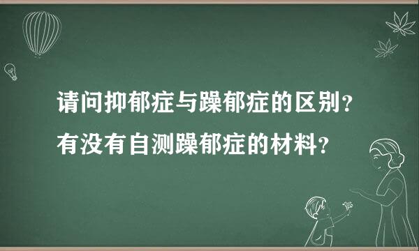 请问抑郁症与躁郁症的区别？有没有自测躁郁症的材料？