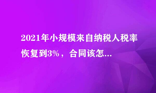 2021年小规模来自纳税人税率恢复到3%,合同该怎么签合理。