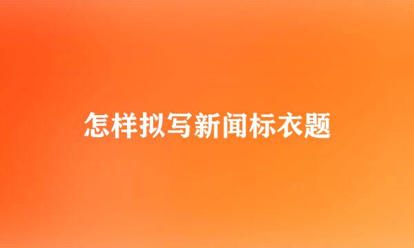 怎样拟写新闻标衣题
