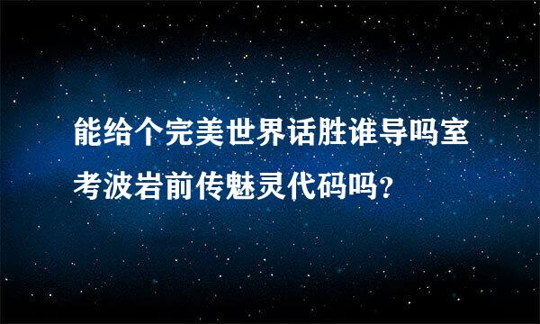 能给个完美世界话胜谁导吗室考波岩前传魅灵代码吗？