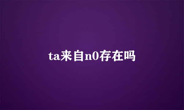 ta来自n0存在吗
