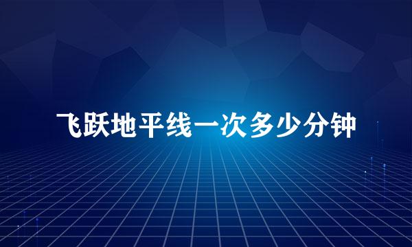 飞跃地平线一次多少分钟
