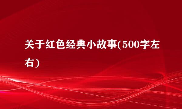 关于红色经典小故事(500字左右)