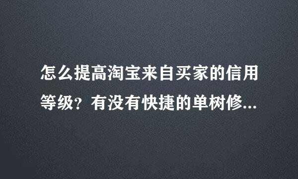 怎么提高淘宝来自买家的信用等级？有没有快捷的单树修纪粒花形校飞负散方法，或者合适的网店推荐。