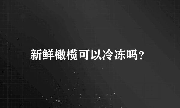 新鲜橄榄可以冷冻吗？