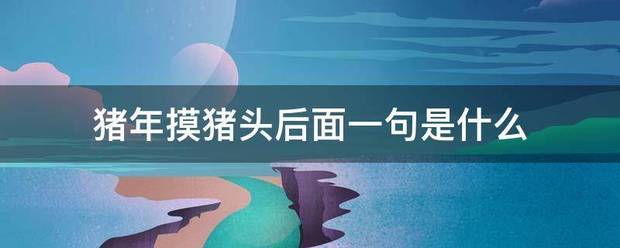 猪年摸猪头后面一句是什么