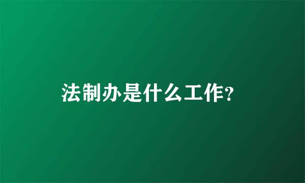 法制办是什么工作？