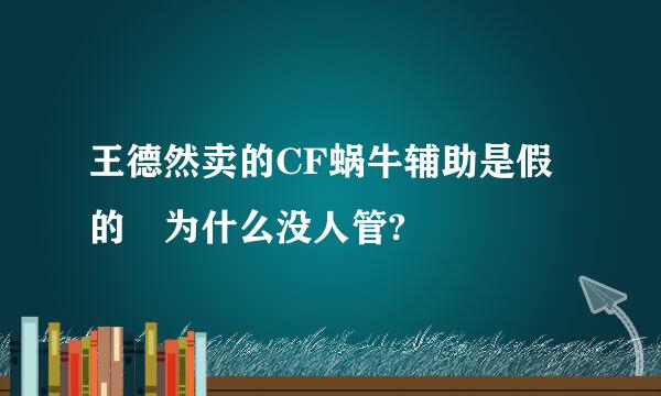 王德然卖的CF蜗牛辅助是假的 为什么没人管?