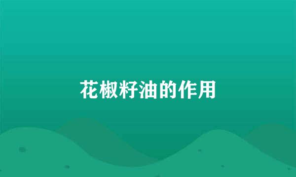 花椒籽油的作用