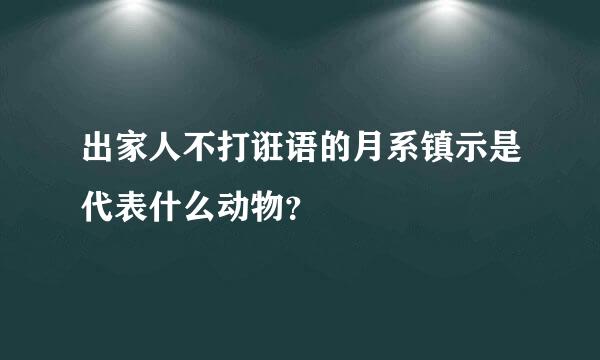 出家人不打诳语的月系镇示是代表什么动物？