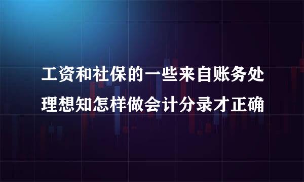 工资和社保的一些来自账务处理想知怎样做会计分录才正确