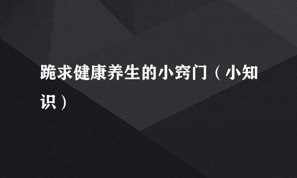 跪求健康养生的小窍门（小知识）