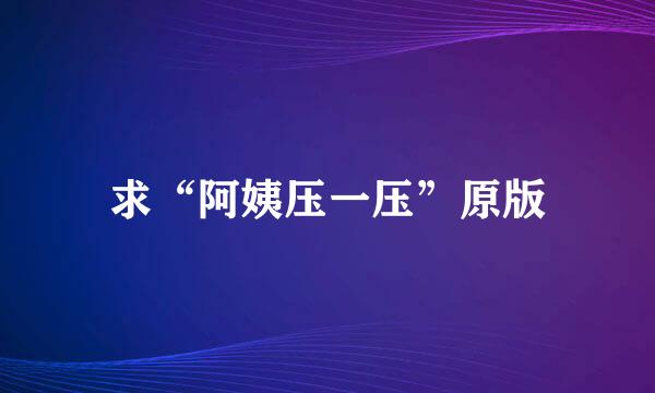 求“阿姨压一压”原版