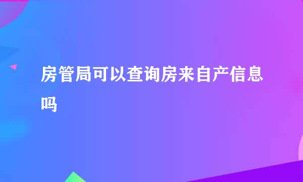 房管局可以查询房来自产信息吗