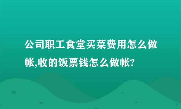 公司职工食堂买菜费用怎么做帐,收的饭票钱怎么做帐?