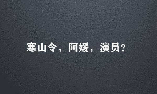 寒山令，阿媛，演员？