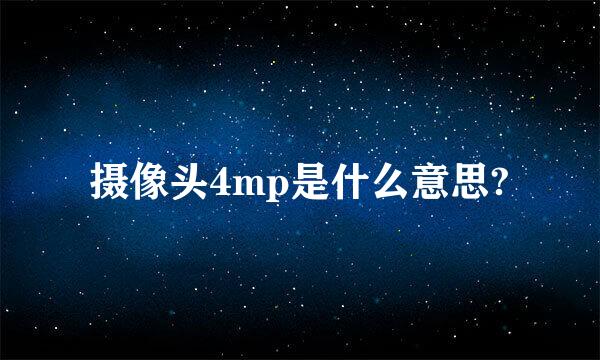 摄像头4mp是什么意思?