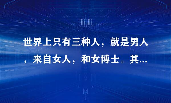 世界上只有三种人，就是男人，来自女人，和女博士。其中的女博士是什么意思?