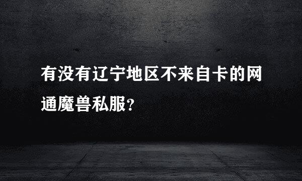 有没有辽宁地区不来自卡的网通魔兽私服？