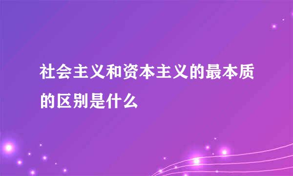 社会主义和资本主义的最本质的区别是什么