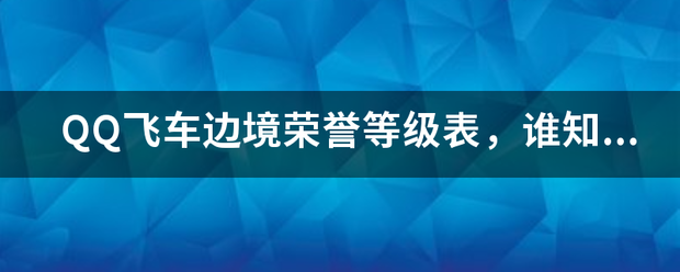 QQ飞车边境白荣誉等级表，谁知道？