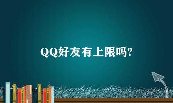 QQ好友有上限吗?